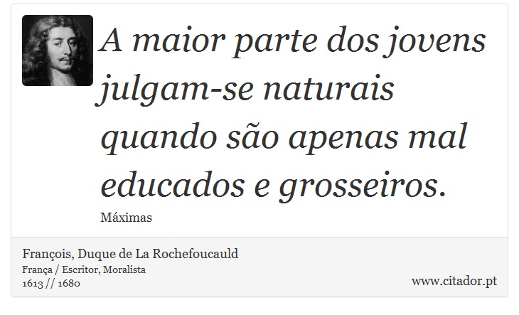 A maior parte dos jovens julgam-se naturais quando são apenas mal educados e grosseiros. - François, Duque de La Rochefoucauld - Frases