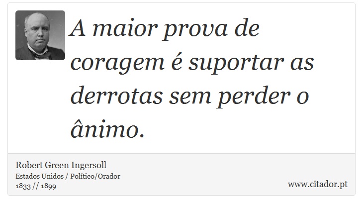 A maior prova de coragem é suportar as derrotas sem perder o ânimo. - Robert Green Ingersoll - Frases