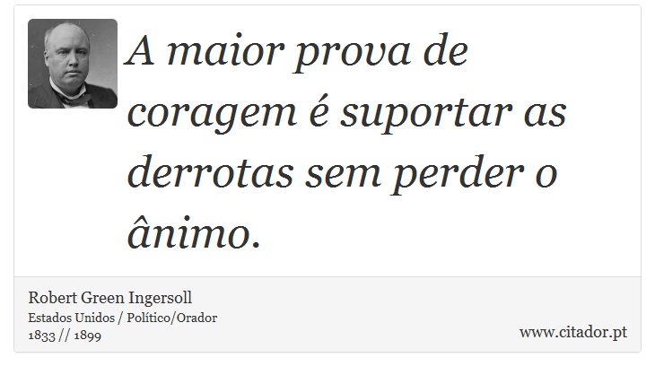 A maior prova de coragem  suportar as derrotas sem perder o nimo. - Robert Green Ingersoll - Frases