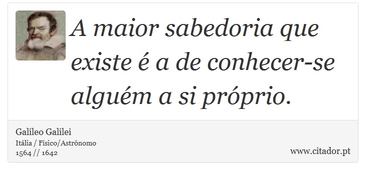 A maior sabedoria que existe é a de conhecer-se alguém a si próprio. - Galileo Galilei - Frases