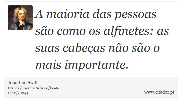 A maioria das pessoas são como os alfinetes: as suas cabeças não são o mais importante. - Jonathan Swift - Frases