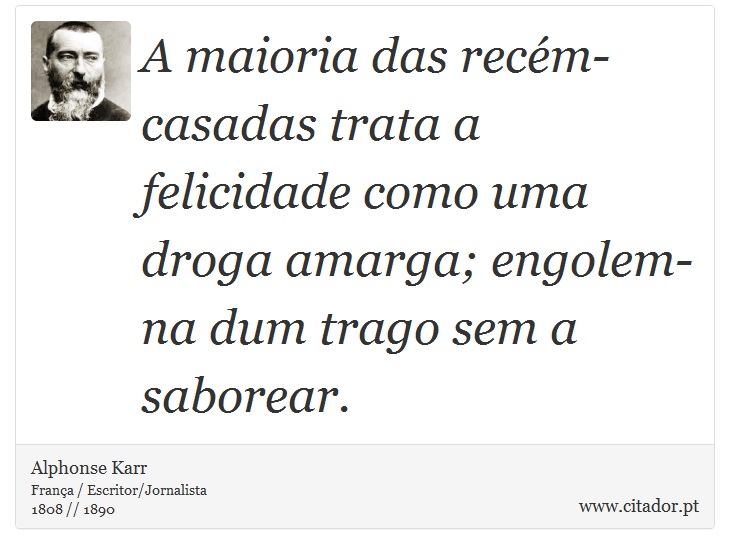 A maioria das recém-casadas trata a felicidade como uma droga amarga; engolem-na dum trago sem a saborear. - Alphonse Karr - Frases
