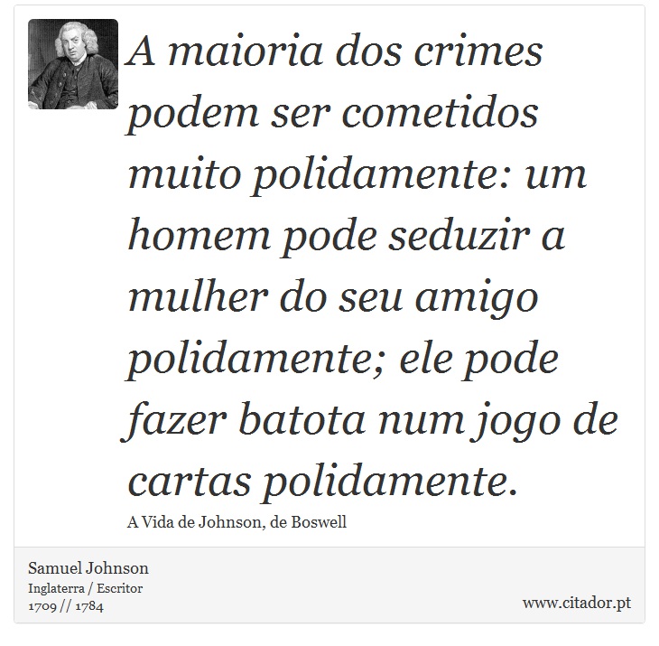 A maioria dos crimes podem ser cometidos muito polidamente: um homem pode seduzir a mulher do seu amigo polidamente; ele pode fazer batota num jogo de cartas polidamente. - Samuel Johnson - Frases