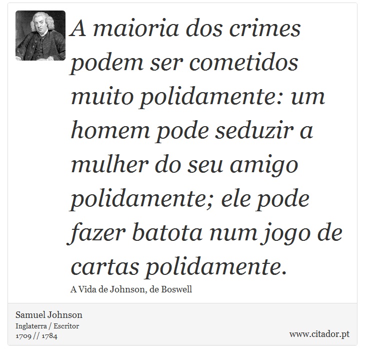 A maioria dos crimes podem ser cometidos muito polidamente: um homem pode seduzir a mulher do seu amigo polidamente; ele pode fazer batota num jogo de cartas polidamente. - Samuel Johnson - Frases