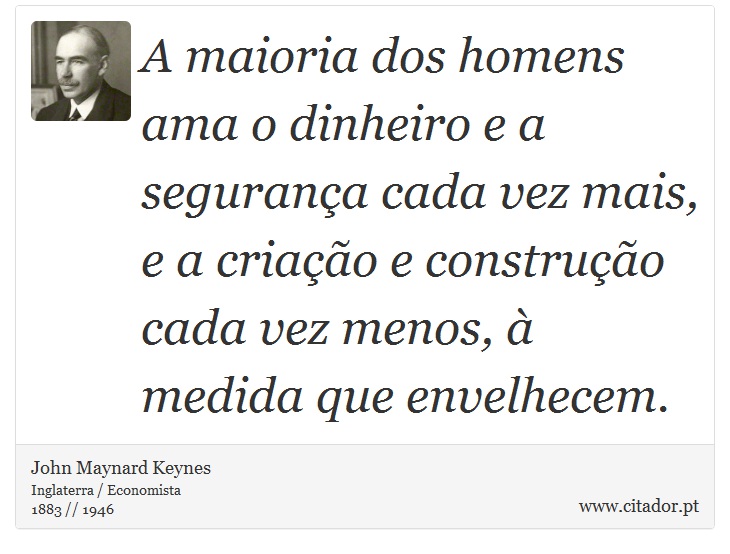 A maioria dos homens ama o dinheiro e a segurança cada vez mais, e a criação e construção cada vez menos, à medida que envelhecem. - John Maynard Keynes - Frases