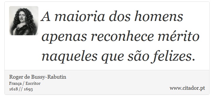 A maioria dos homens apenas reconhece mérito naqueles que são felizes. - Roger de Bussy-Rabutin - Frases