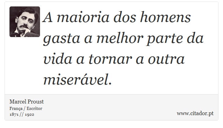 A maioria dos homens gasta a melhor parte da vida a tornar a outra miserável. - Marcel Proust - Frases