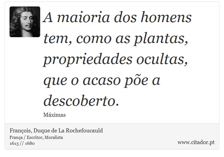 A maioria dos homens tem, como as plantas, propriedades ocultas, que o acaso põe a descoberto. - François, Duque de La Rochefoucauld - Frases
