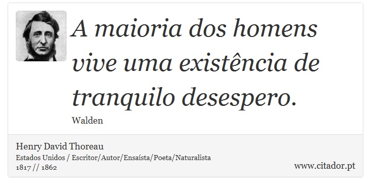A maioria dos homens vive uma existência de tranquilo desespero. - Henry David Thoreau - Frases