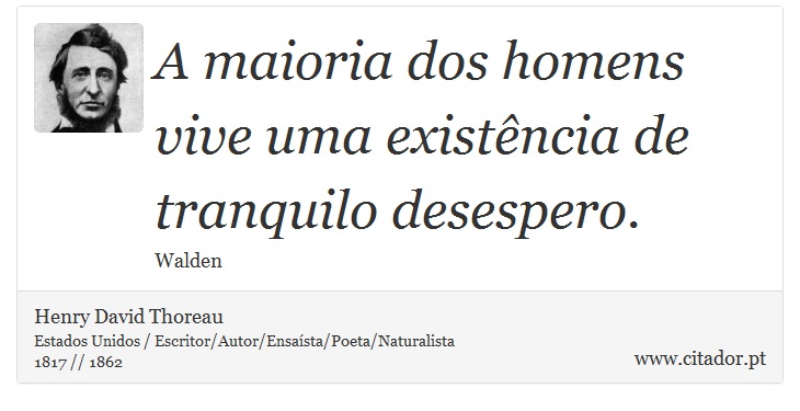 A maioria dos homens vive uma existncia de tranquilo desespero. - Henry David Thoreau - Frases