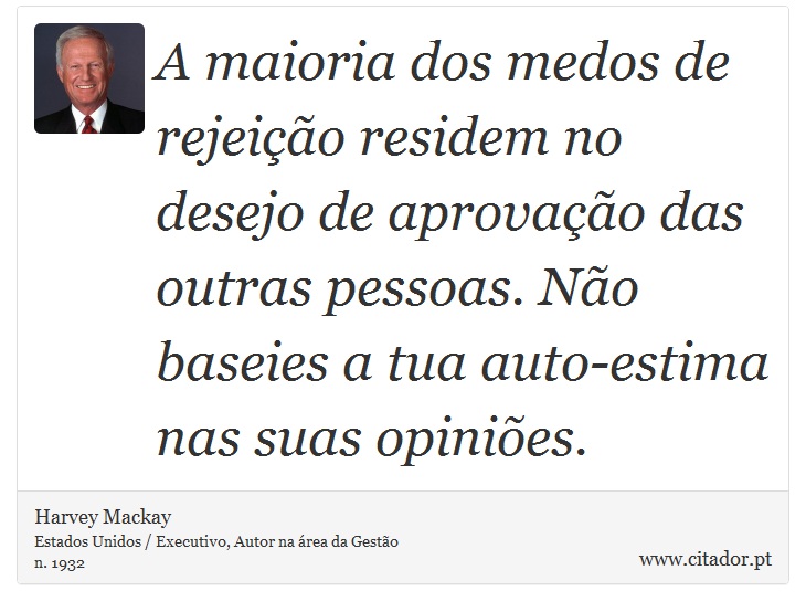 A maioria dos medos de rejeição residem no desejo de aprovação das outras pessoas. Não baseies a tua auto-estima nas suas opiniões. - Harvey Mackay - Frases