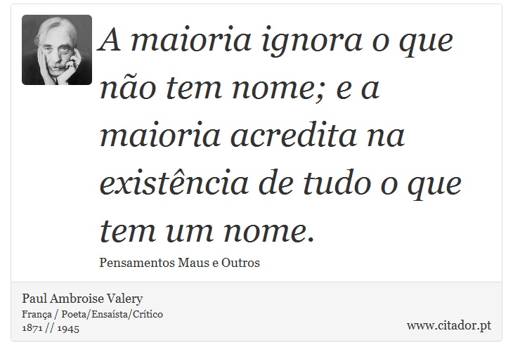 A maioria ignora o que não tem nome; e a maioria acredita na existência de tudo o que tem um nome. - Paul Ambroise Valery - Frases