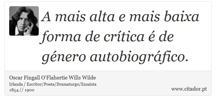 A mais alta e mais baixa forma de crítica é de género autobiográfico. - Oscar Fingall O'Flahertie Wills Wilde - Frases