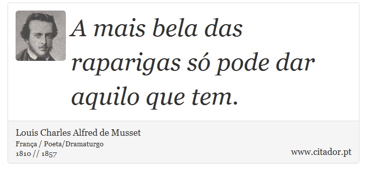 A mais bela das raparigas só pode dar aquilo que tem. - Louis Charles Alfred de Musset - Frases