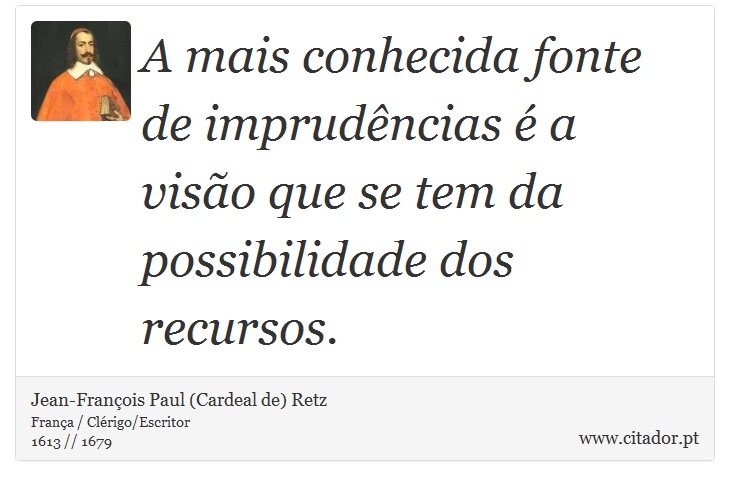 A mais conhecida fonte de imprudências é a visão que se tem da possibilidade dos recursos. - Jean-François Paul (Cardeal de) Retz - Frases
