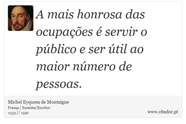 A mais honrosa das ocupações é servir o público e ser útil ao maior número de pessoas. - Michel Eyquem de Montaigne - Frases