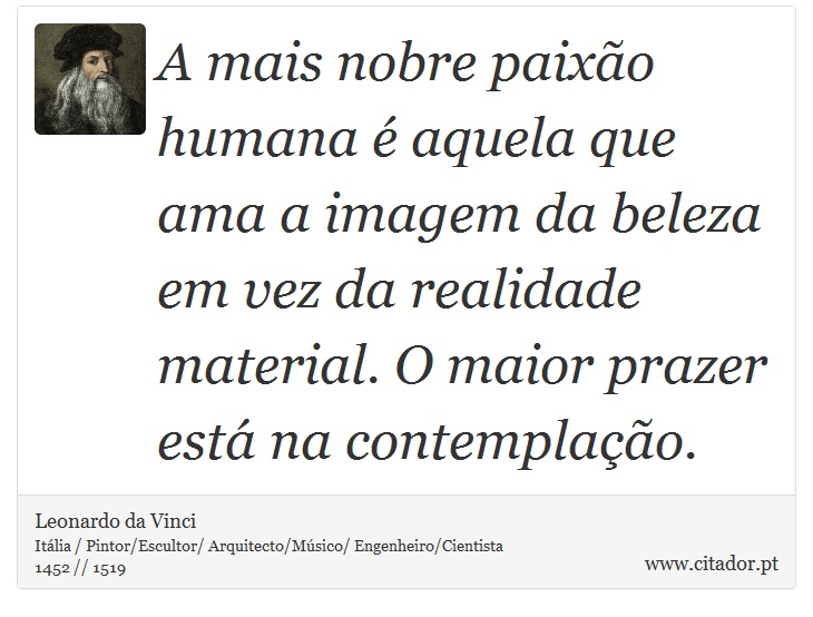 A mais nobre paixão humana é aquela que ama a imagem da beleza em vez da realidade material. O maior prazer está na contemplação. - Leonardo da Vinci - Frases