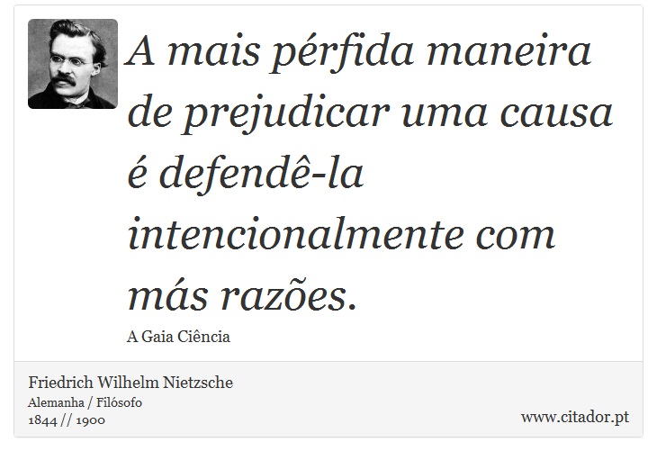 A mais pérfida maneira de prejudicar uma causa é defendê-la intencionalmente com más razões. - Friedrich Wilhelm Nietzsche - Frases