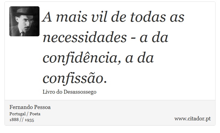 A mais vil de todas as necessidades - a da confidência, a da confissão. - Fernando Pessoa - Frases