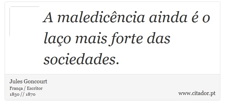A maledicência ainda é o laço mais forte das sociedades. - Jules Goncourt - Frases