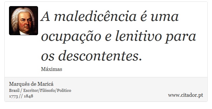 A maledicência é uma ocupação e lenitivo para os descontentes. - Marquês de Maricá - Frases