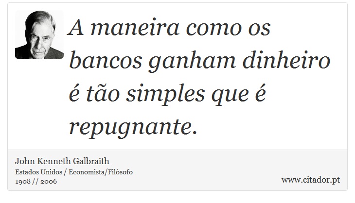 A maneira como os bancos ganham dinheiro é tão simples que é repugnante. - John Kenneth Galbraith - Frases