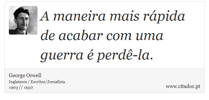 A maneira mais rápida de acabar com uma guerra é perdê-la. - George Orwell - Frases