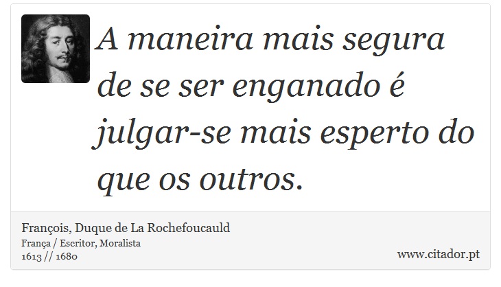 A maneira mais segura de se ser enganado é julgar-se mais esperto do que os outros. - François, Duque de La Rochefoucauld - Frases