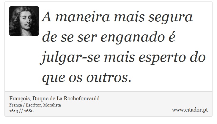 A maneira mais segura de se ser enganado  julgar-se mais esperto do que os outros. - Franois, Duque de La Rochefoucauld - Frases