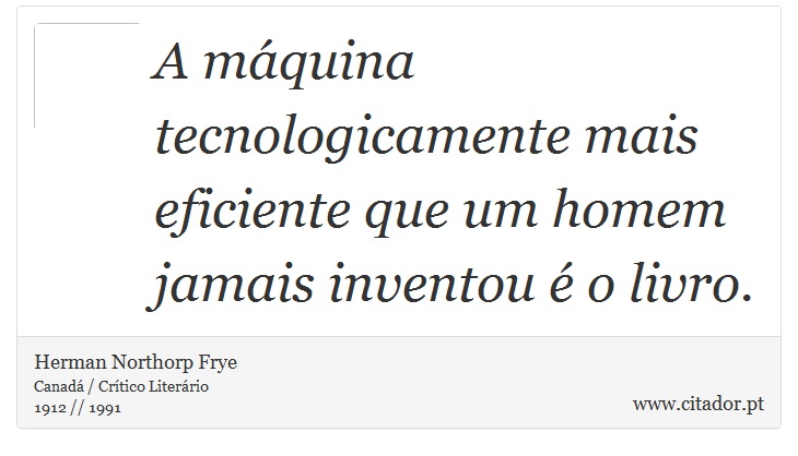 A máquina tecnologicamente mais eficiente que um homem jamais inventou é o livro. - Herman Northorp Frye - Frases