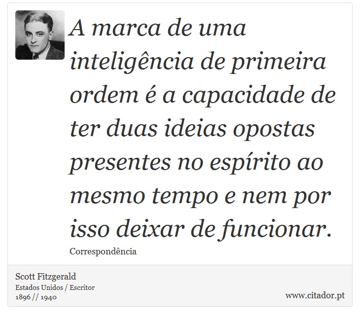 A marca de uma inteligência de primeira ordem é a capacidade de ter duas ideias opostas presentes no espírito ao mesmo tempo e nem por isso deixar de funcionar. - Scott Fitzgerald - Frases