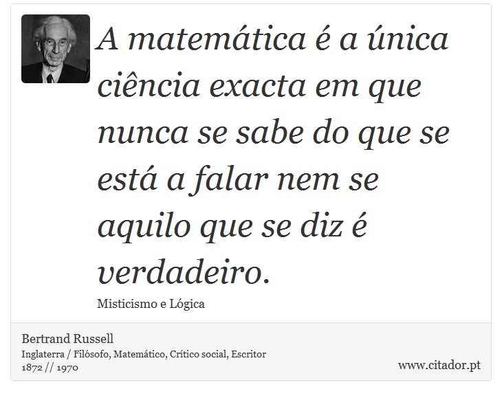 A matemática é a única ciência exacta em que nunca se sabe do que se está a falar nem se aquilo que se diz é verdadeiro. - Bertrand Russell - Frases
