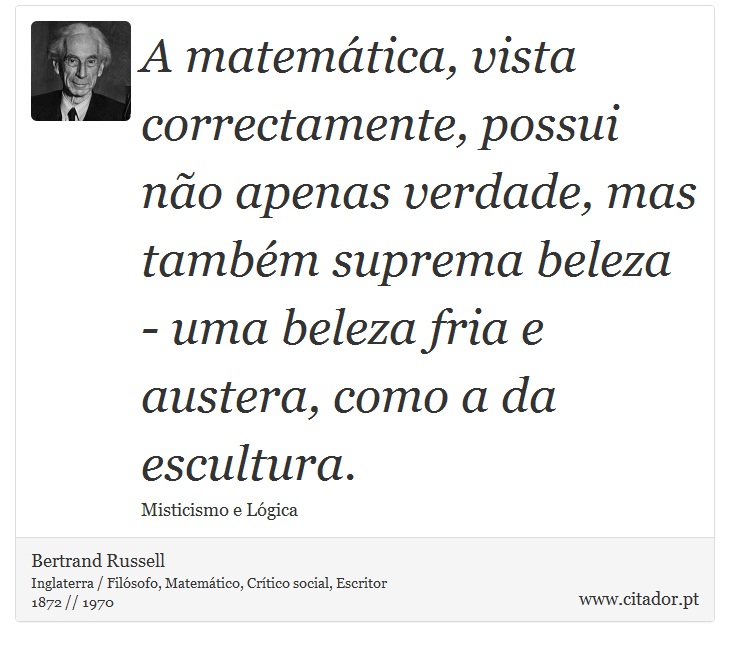 A matemática, vista correctamente, possui não apenas verdade, mas também suprema beleza - uma beleza fria e austera, como a da escultura. - Bertrand Russell - Frases