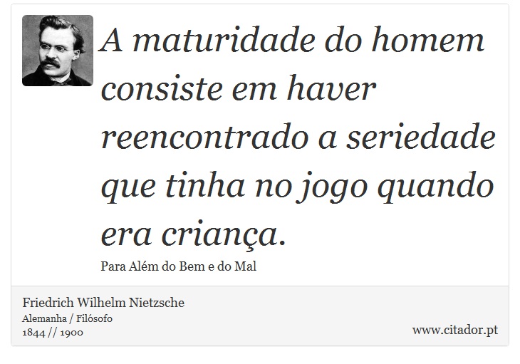 A maturidade do homem consiste em haver reencontrado a seriedade que tinha no jogo quando era criana. - Friedrich Wilhelm Nietzsche - Frases