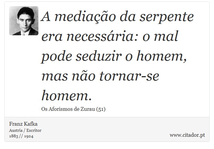 A mediação da serpente era necessária: o mal pode seduzir o homem, mas não tornar-se homem. - Franz Kafka - Frases