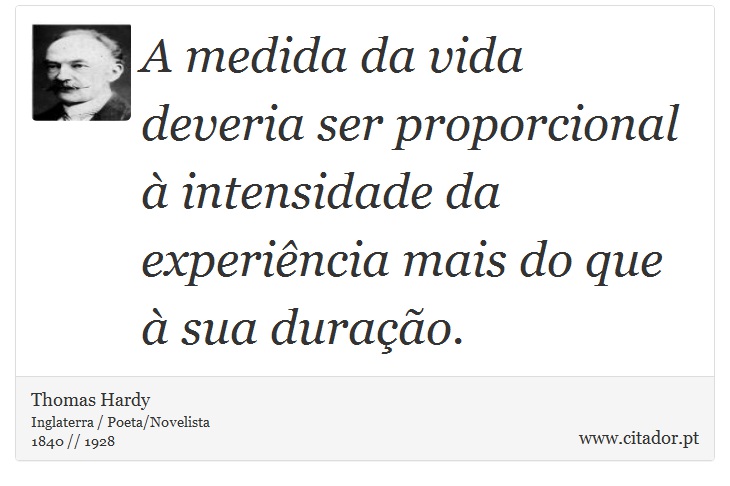 A medida da vida deveria ser proporcional à intensidade da experiência mais do que à sua duração. - Thomas Hardy - Frases