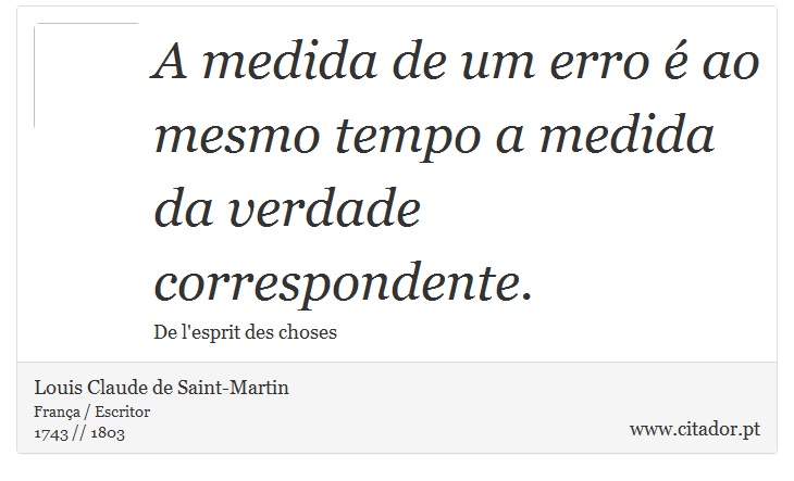 A medida de um erro é ao mesmo tempo a medida da verdade correspondente. - Louis Claude de Saint-Martin - Frases