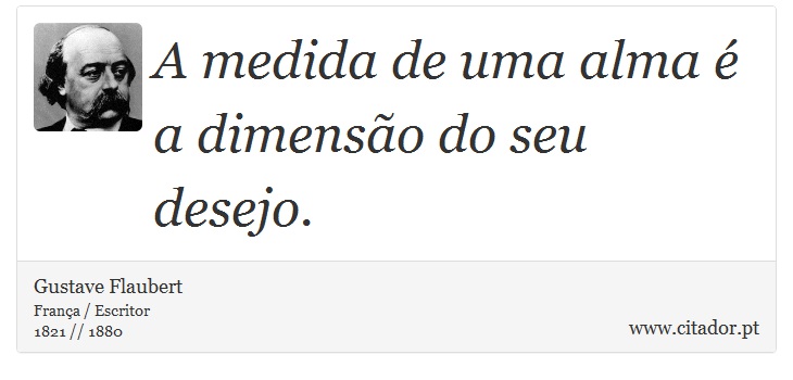 A medida de uma alma é a dimensão do seu desejo. - Gustave Flaubert - Frases