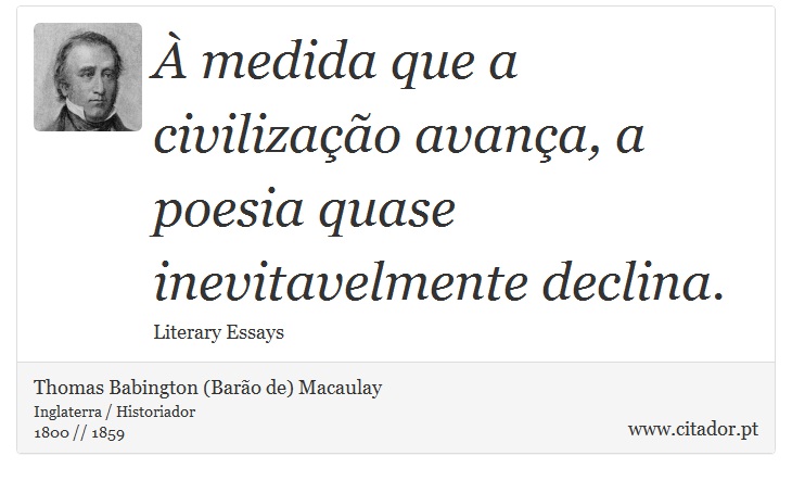 À medida que a civilização avança, a poesia quase inevitavelmente declina. - Thomas Babington (Barão de) Macaulay - Frases