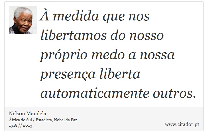 À medida que nos libertamos do nosso próprio medo a nossa presença liberta automaticamente outros. - Nelson Mandela - Frases
