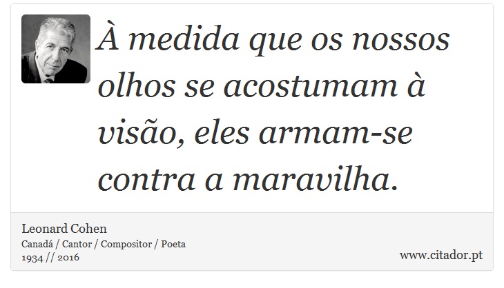 À medida que os nossos olhos se acostumam à visão, eles armam-se contra a maravilha. - Leonard Cohen - Frases