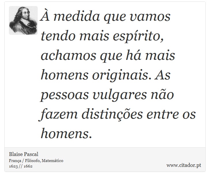 À medida que vamos tendo mais espírito, achamos que há mais homens originais. As pessoas vulgares não fazem distinções entre os homens. - Blaise Pascal - Frases