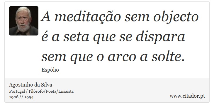 A meditação sem objecto é a seta que se dispara sem que o arco a solte. - Agostinho da Silva - Frases