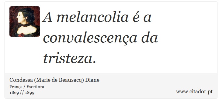 A melancolia é a convalescença da tristeza. - Condessa (Marie de Beausacq) Diane - Frases