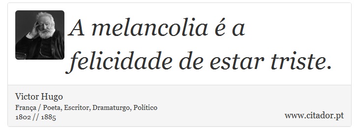 A melancolia é a felicidade de estar triste. - Victor Hugo - Frases