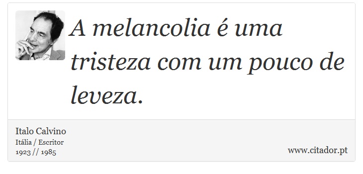 A melancolia é uma tristeza com um pouco de leveza. - Italo Calvino - Frases