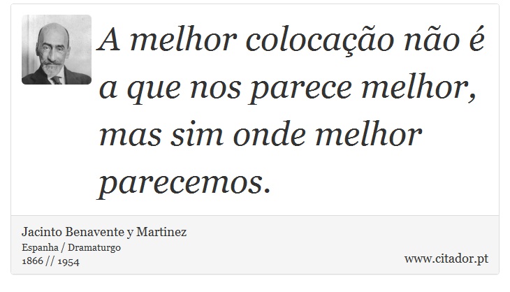 A melhor colocação não é a que nos parece melhor, mas sim onde melhor parecemos. - Jacinto Benavente y Martinez - Frases