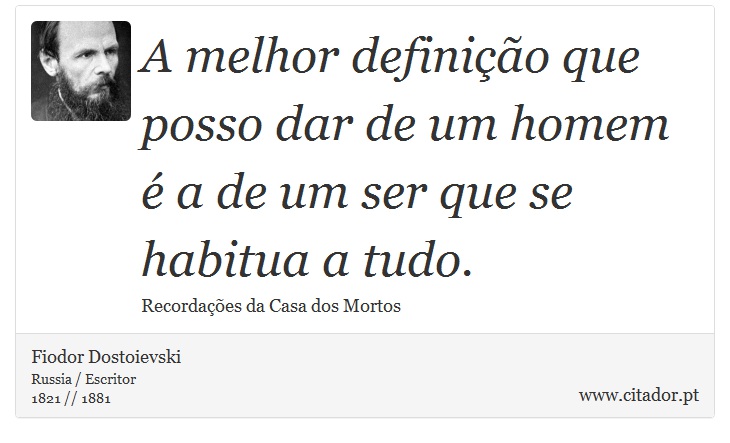 A melhor definição que posso dar de um homem é a de um ser que se habitua a tudo. - Fiodor Dostoievski - Frases