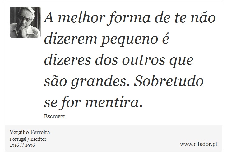 A melhor forma de te não dizerem pequeno é dizeres dos outros que são grandes. Sobretudo se for mentira. - Vergílio Ferreira - Frases
