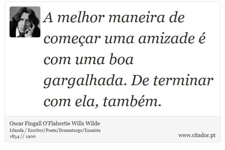 A melhor maneira de começar uma amizade é com uma boa gargalhada. De terminar com ela, também. - Oscar Fingall O'Flahertie Wills Wilde - Frases